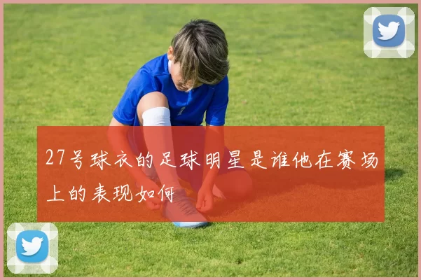 27号球衣的足球明星是谁他在赛场上的表现如何
