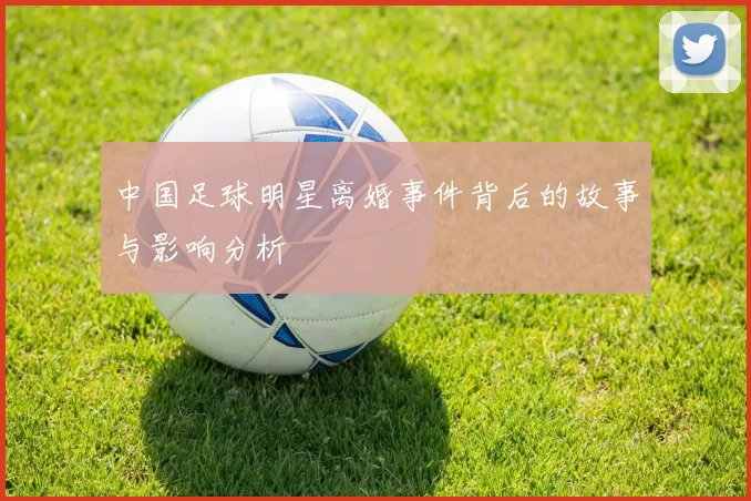 中国足球明星离婚事件背后的故事与影响分析