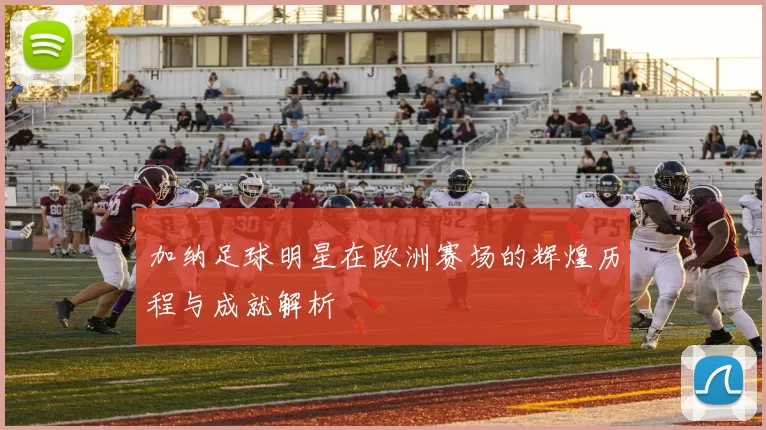 加纳足球明星在欧洲赛场的辉煌历程与成就解析