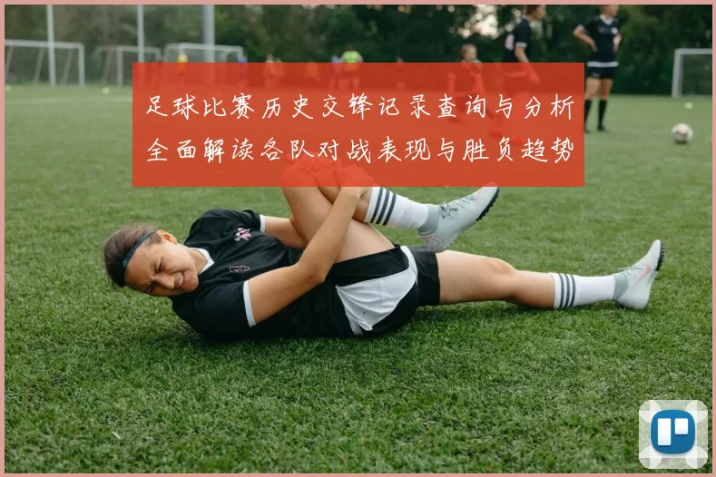 足球比赛历史交锋记录查询与分析全面解读各队对战表现与胜负趋势