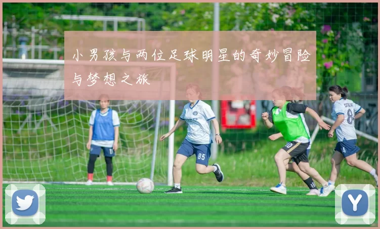 小男孩与两位足球明星的奇妙冒险与梦想之旅