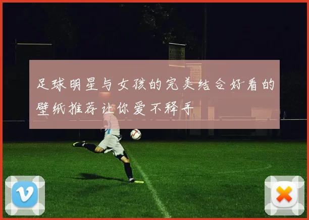 足球明星与女孩的完美结合好看的壁纸推荐让你爱不释手