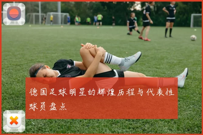 德国足球明星的辉煌历程与代表性球员盘点