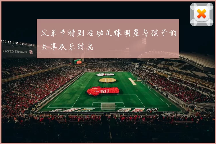 父亲节特别活动足球明星与孩子们共享欢乐时光