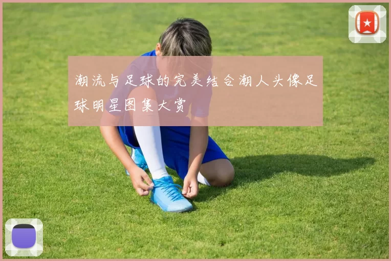 潮流与足球的完美结合潮人头像足球明星图集大赏
