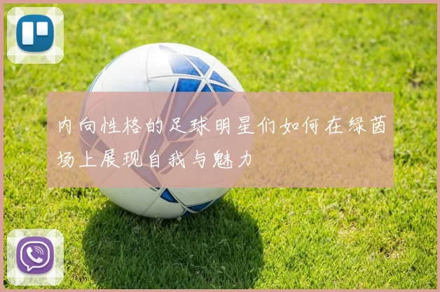 内向性格的足球明星们如何在绿茵场上展现自我与魅力