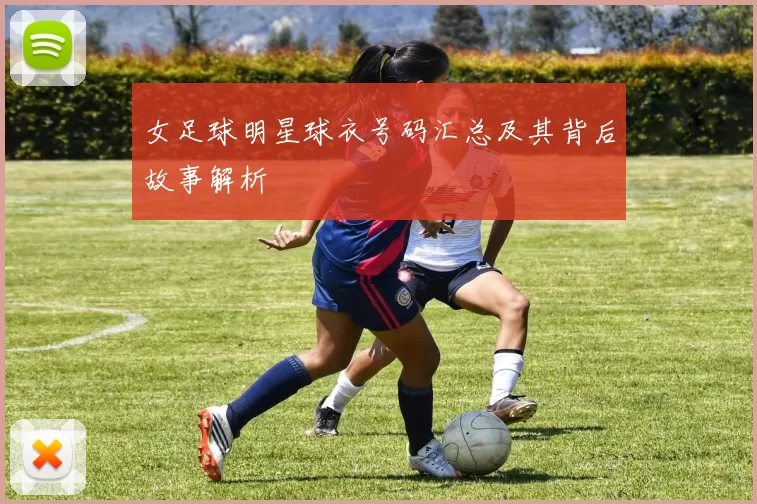 女足球明星球衣号码汇总及其背后故事解析