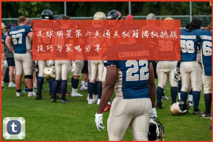 足球明星第六关通关秘籍揭秘挑战技巧与策略分享