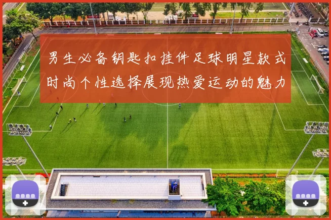 男生必备钥匙扣挂件足球明星款式时尚个性选择展现热爱运动的魅力