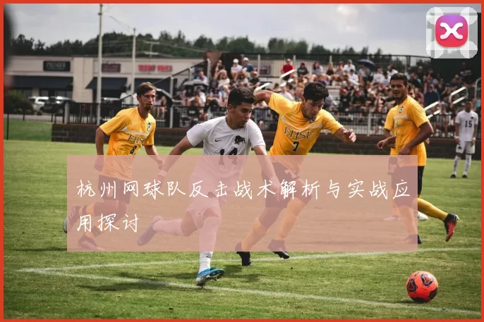 杭州网球队反击战术解析与实战应用探讨