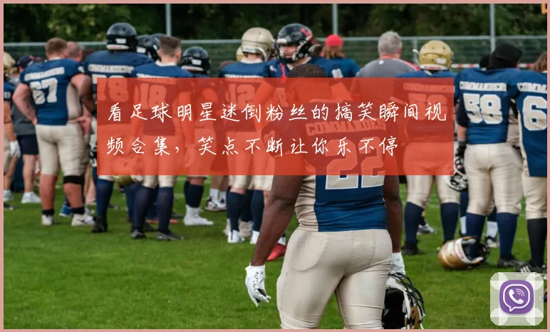 看足球明星迷倒粉丝的搞笑瞬间视频合集，笑点不断让你乐不停