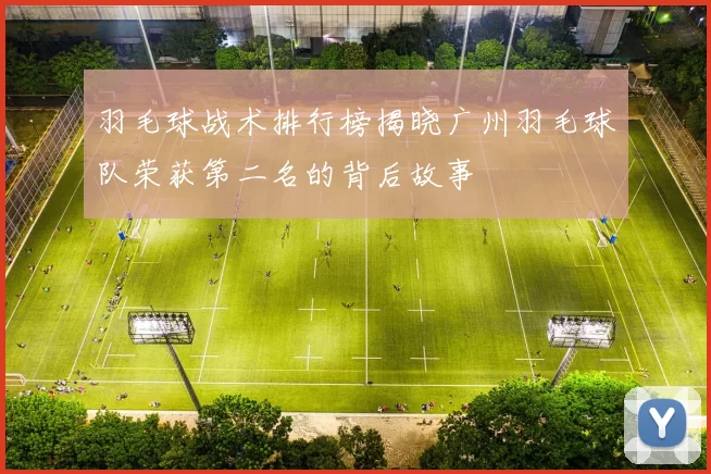 羽毛球战术排行榜揭晓广州羽毛球队荣获第二名的背后故事