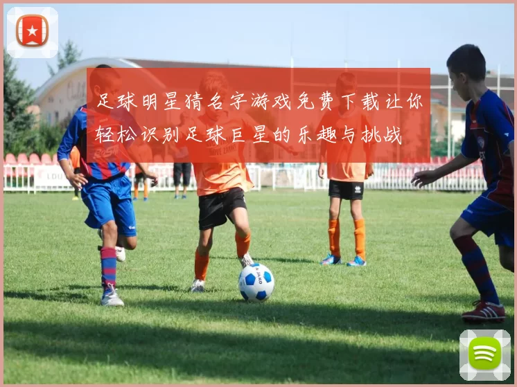 足球明星猜名字游戏免费下载让你轻松识别足球巨星的乐趣与挑战