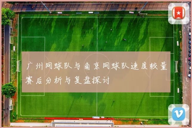 广州网球队与南京网球队速度较量赛后分析与复盘探讨