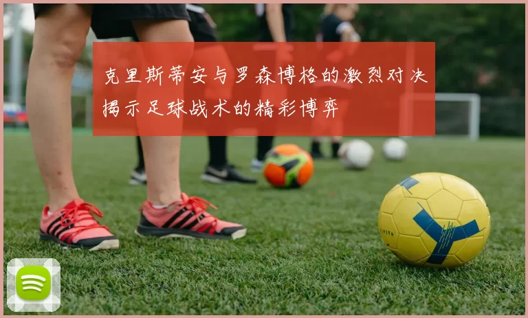 克里斯蒂安与罗森博格的激烈对决揭示足球战术的精彩博弈