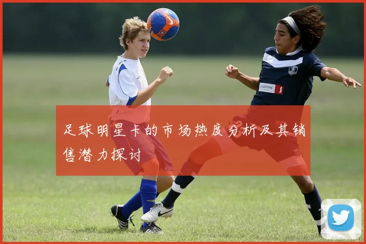 足球明星卡的市场热度分析及其销售潜力探讨