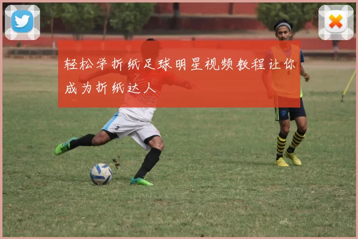 轻松学折纸足球明星视频教程让你成为折纸达人