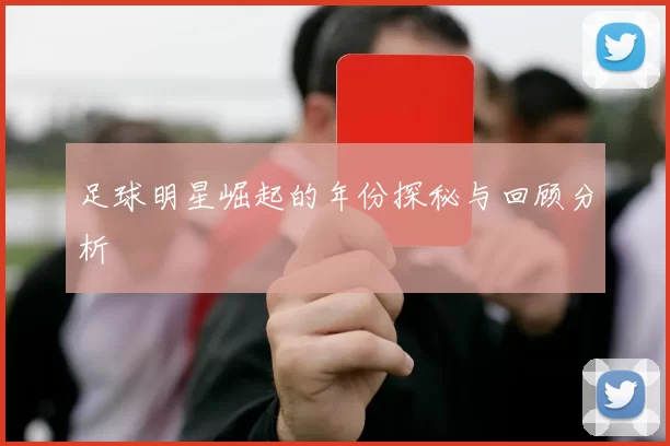 足球明星崛起的年份探秘与回顾分析