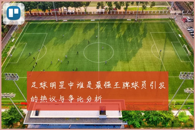 足球明星中谁是最强王牌球员引发的热议与争论分析