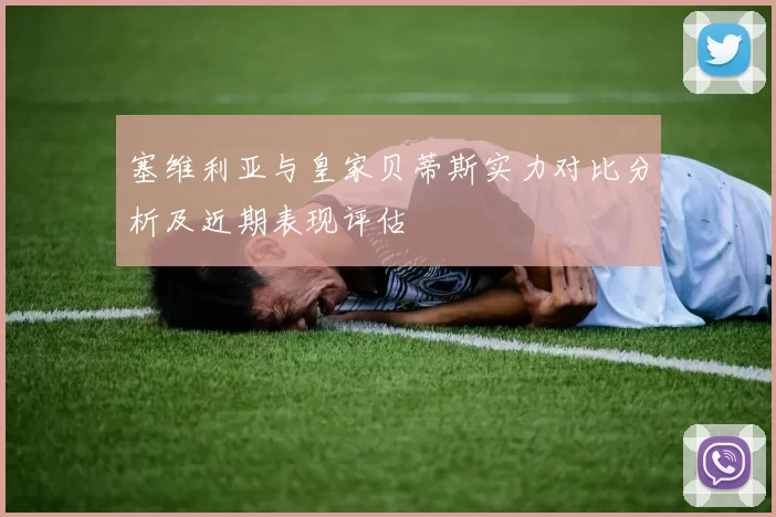塞维利亚与皇家贝蒂斯实力对比分析及近期表现评估