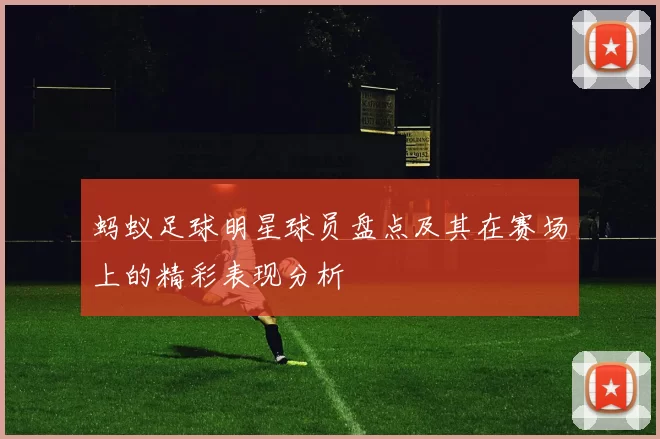 蚂蚁足球明星球员盘点及其在赛场上的精彩表现分析