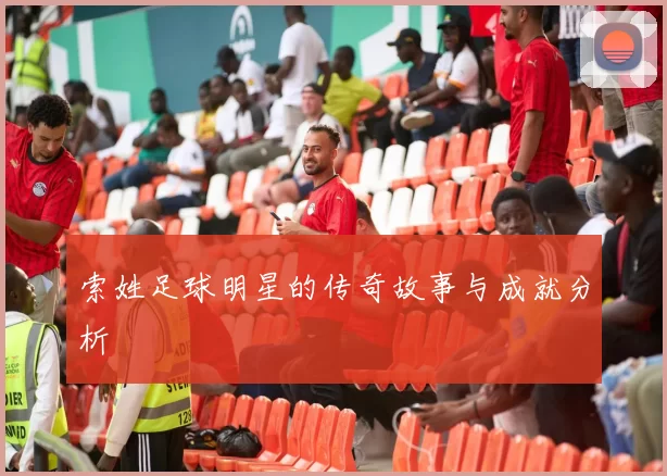 索姓足球明星的传奇故事与成就分析