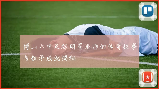 博山六中足球明星老师的传奇故事与教学成就揭秘