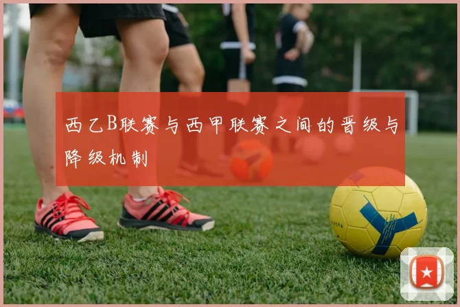 西乙B联赛与西甲联赛之间的晋级与降级机制