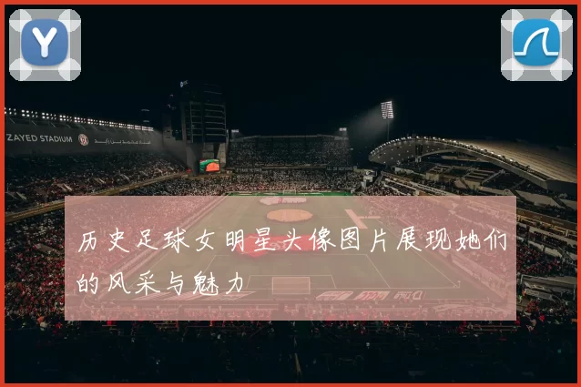 历史足球女明星头像图片展现她们的风采与魅力