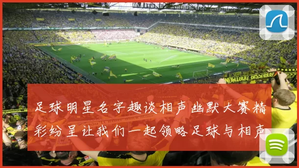 足球明星名字趣谈相声幽默大赛精彩纷呈让我们一起领略足球与相声的魅力