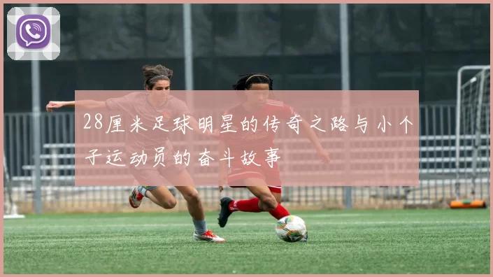 28厘米足球明星的传奇之路与小个子运动员的奋斗故事