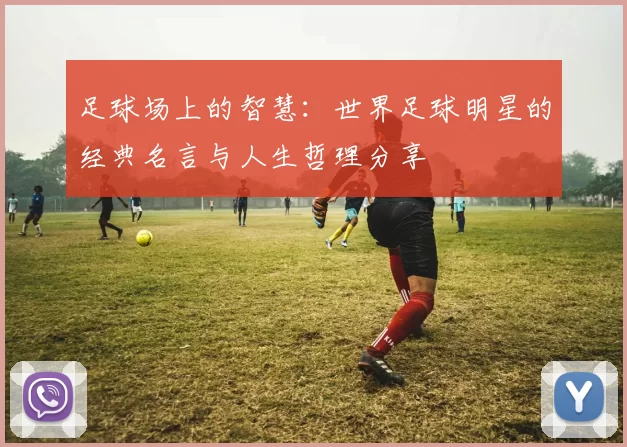 足球场上的智慧：世界足球明星的经典名言与人生哲理分享