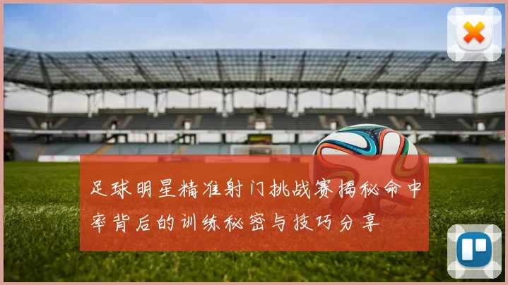 足球明星精准射门挑战赛揭秘命中率背后的训练秘密与技巧分享