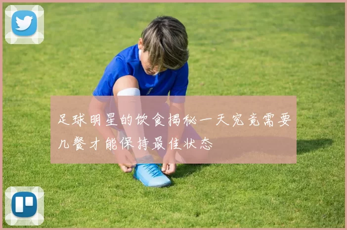 足球明星的饮食揭秘一天究竟需要几餐才能保持最佳状态