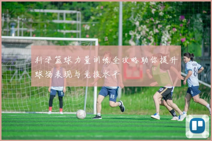 科学篮球力量训练全攻略助你提升球场表现与竞技水平