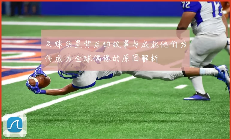足球明星背后的故事与成就他们为何成为全球偶像的原因解析