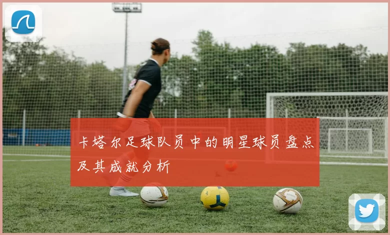 卡塔尔足球队员中的明星球员盘点及其成就分析