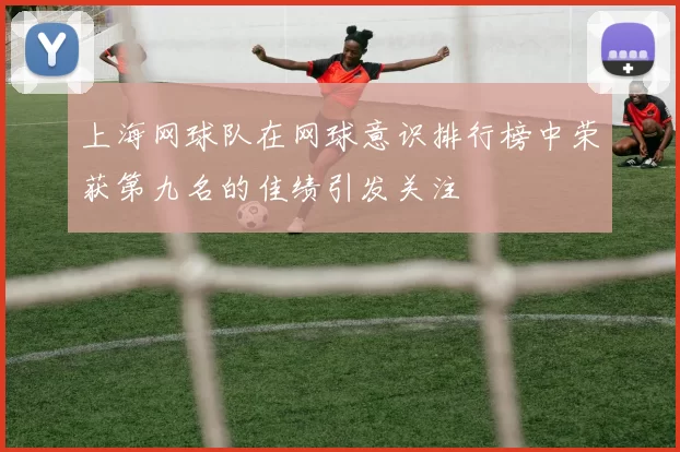 上海网球队在网球意识排行榜中荣获第九名的佳绩引发关注