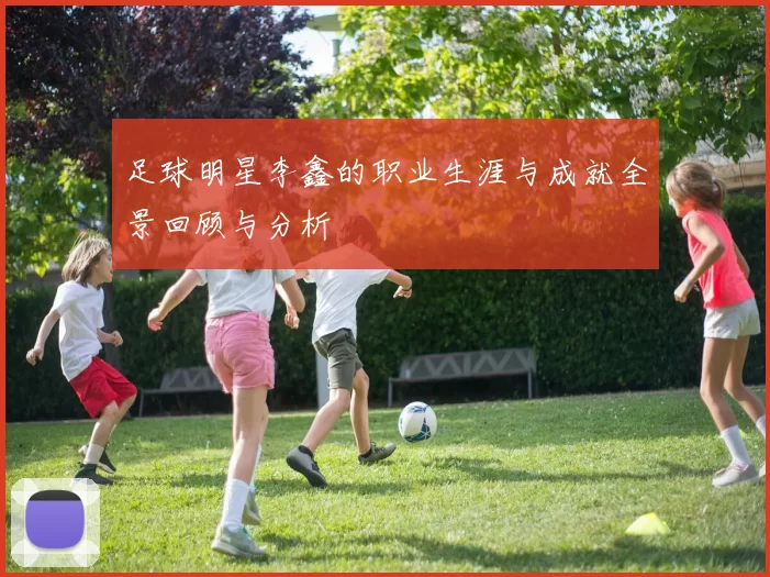 足球明星李鑫的职业生涯与成就全景回顾与分析