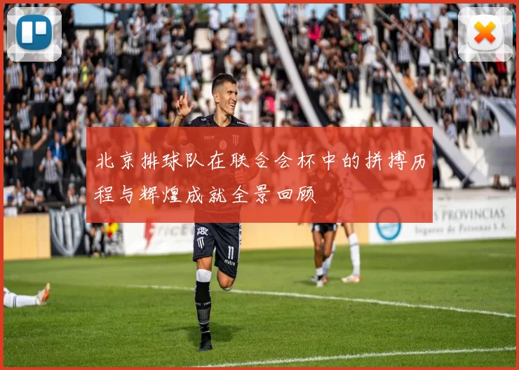 北京排球队在联合会杯中的拼搏历程与辉煌成就全景回顾