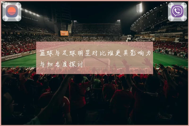 篮球与足球明星对比谁更具影响力与知名度探讨