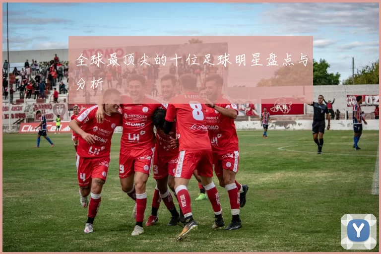 全球最顶尖的十位足球明星盘点与分析