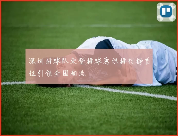 深圳排球队荣登排球意识排行榜首位引领全国潮流