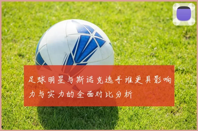 足球明星与斯诺克选手谁更具影响力与实力的全面对比分析
