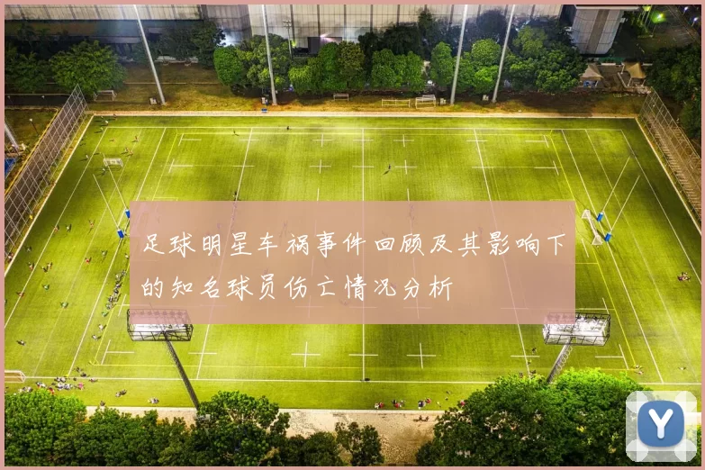 足球明星车祸事件回顾及其影响下的知名球员伤亡情况分析